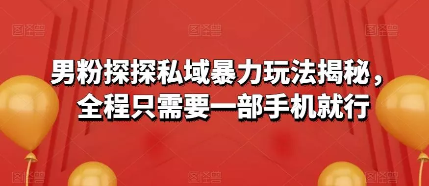 男粉探探私域暴力玩法揭秘,全程只需要一部手机就行
