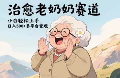 视频号治愈老奶奶赛道,小白轻松上手,日入多张,多平台变现