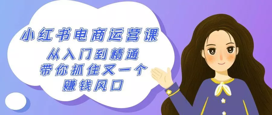 2024小红书电商运营课，从入门到精通，带你抓住又一个赚钱风口(50节课)