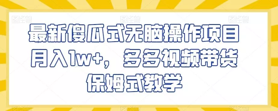 最新傻瓜式无脑操作项目月入1w+,多多视频带货保姆式教学【揭秘】