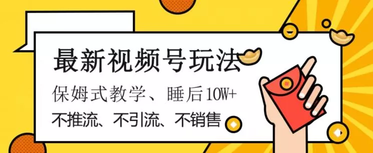 最新视频号玩法,不销售、不引流、不推广,躺着月入1W+,保姆式教学,小白轻松上手【揭秘】