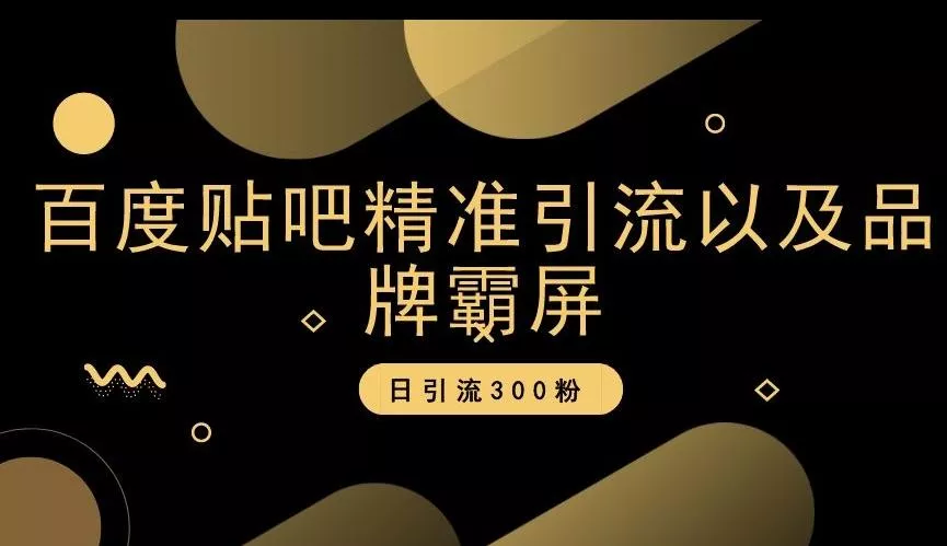 百度贴吧精准引流以及品牌霸屏,日引流300粉【揭秘】