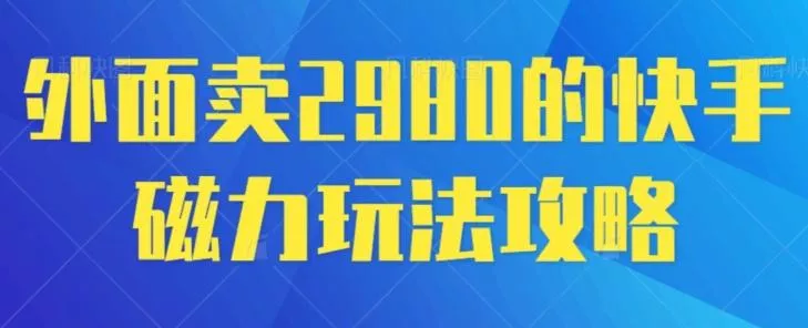 外面卖2980的快手磁力搬砖教程,适合新手小白操作