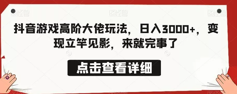 抖音游戏高阶大佬玩法,日入3000+,变现立竿见影,来就完事了
