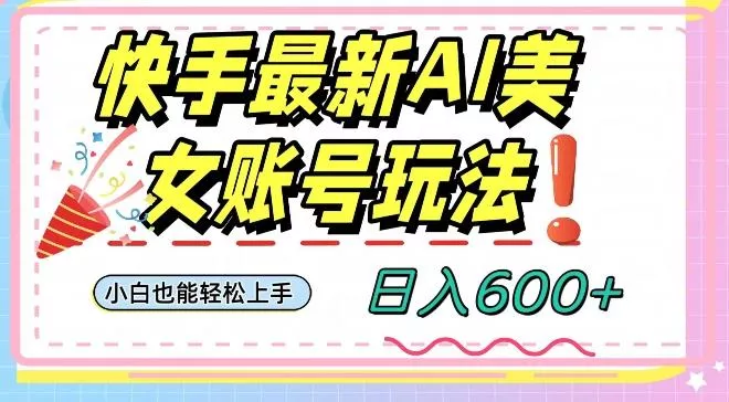 快手AI美女号最新玩法,日入600+小白级别教程【揭秘】