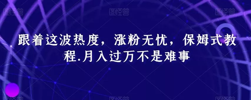 跟着这波热度,涨粉无忧,保姆式教程,月入过万不是难事【揭秘】