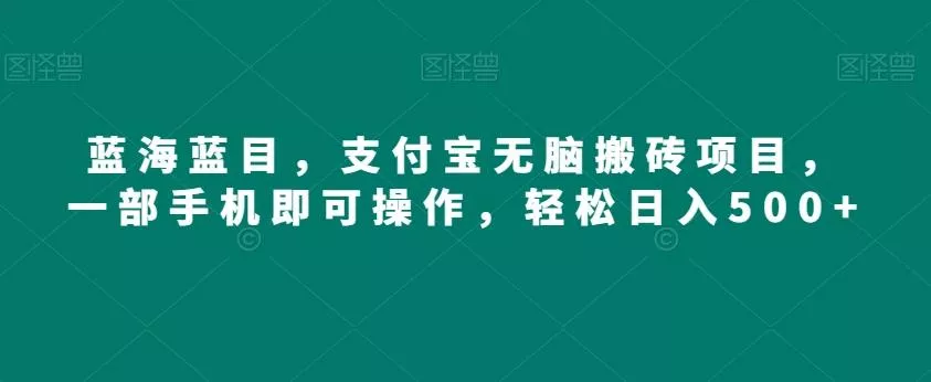 蓝海蓝目,支付宝无脑搬砖项目,一部手机即可操作,轻松日入500+