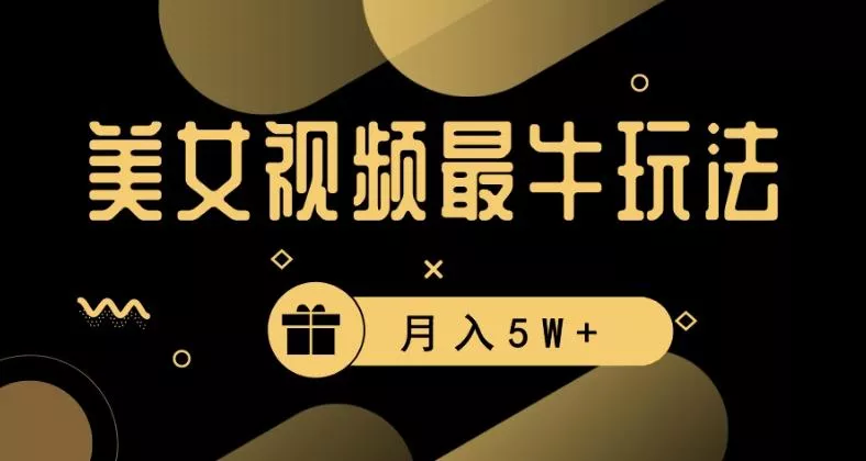 美女短视频最牛玩法,流量高,变现快,轻松月入5W+【揭秘】