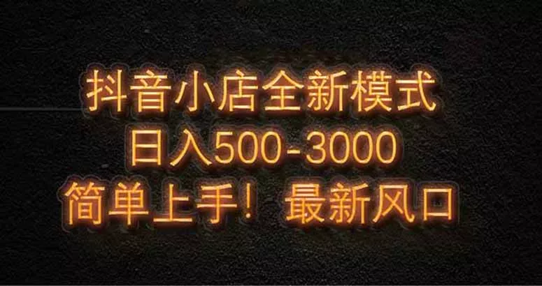 抖音小店全新模式 最新风口，日收入500-5000+！小白简单上手