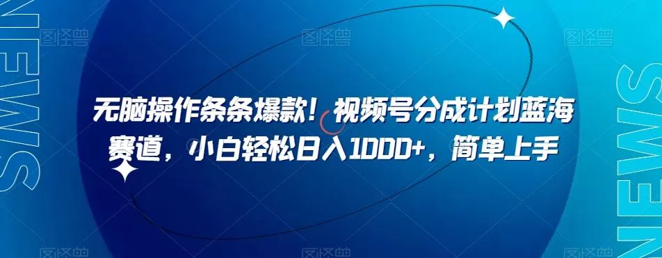无脑操作条条爆款!视频号分成计划蓝海赛道,小白轻松日入1000+,简单上手