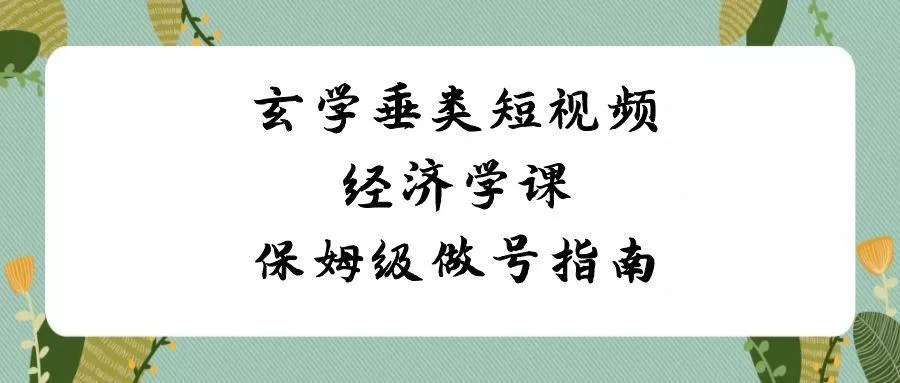 玄学垂类短视频经济学课，保姆级做号指南(8节课)