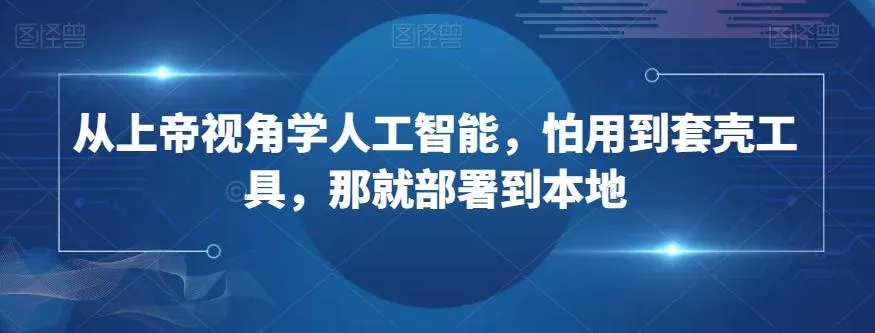 从上帝视角学人工智能,怕用到套壳工具,那就部署到本地