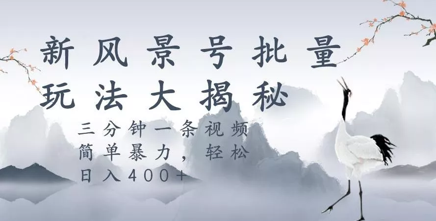 风景号暴力起号玩法,三分钟一条作品,简单暴力,日入400+,批量操作首选