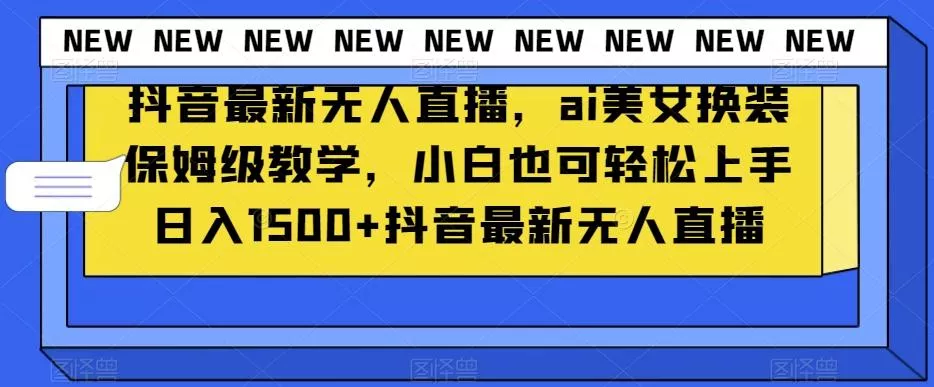 抖音最新无人直播,ai美女换装保姆级教学,小白也可轻松上手日入1500+【揭秘】