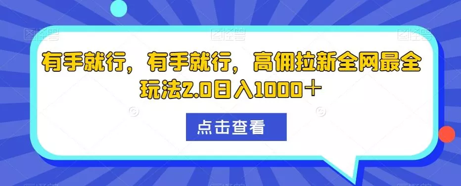有手就行,有手就行,高佣拉新全网最全玩法2.0日入1000+