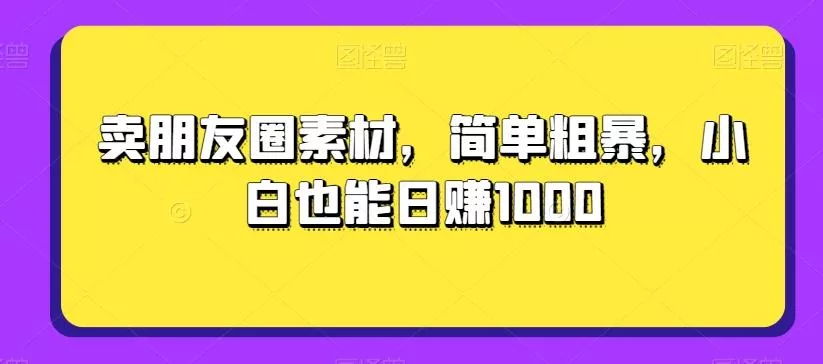 卖朋友圈素材,简单粗暴,小白也能日赚1000