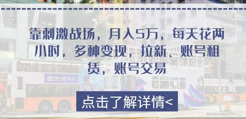 靠刺激战场,月入5万,每天花两小时,多种变现,拉新、账号租赁,账号交易