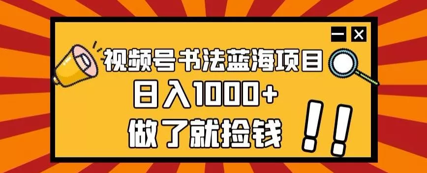 视频号书法蓝海项目,玩法简单,日入1000+【揭秘】