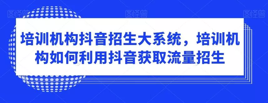 培训机构抖音招生大系统,培训机构如何利用抖音获取流量招生