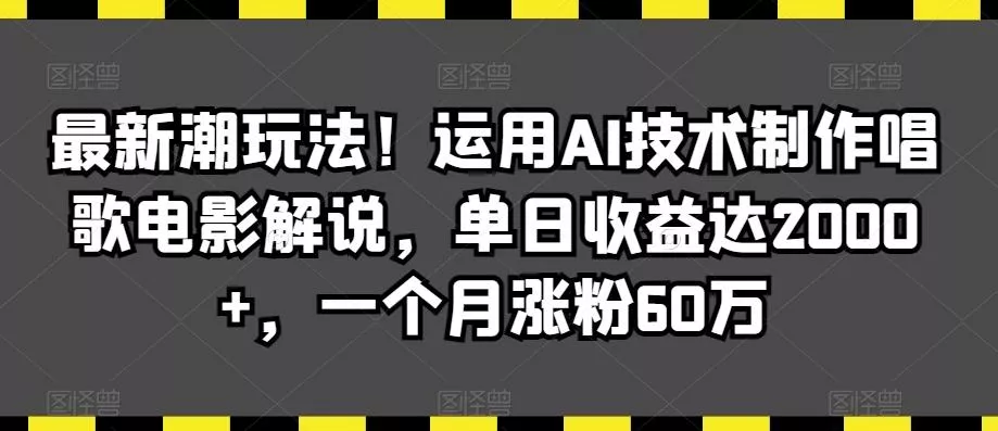 最新潮玩法!运用AI技术制作唱歌电影解说,单日收益达2000+,一个月涨粉60万【揭秘】