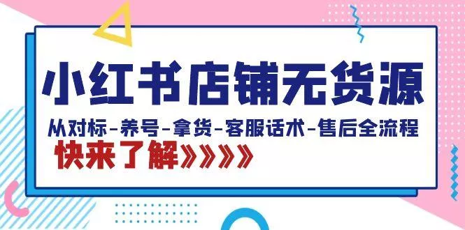 小红书店铺无货源：从对标-养号-拿货-客服话术-售后全流程(20节课)