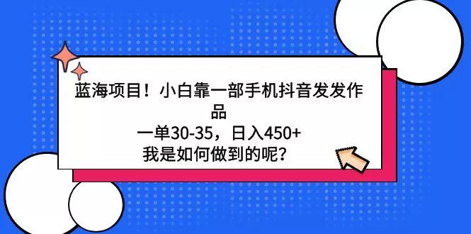 蓝海项目！小白靠一部手机抖音发发作品，一单30-35，日入450+，我是如何...