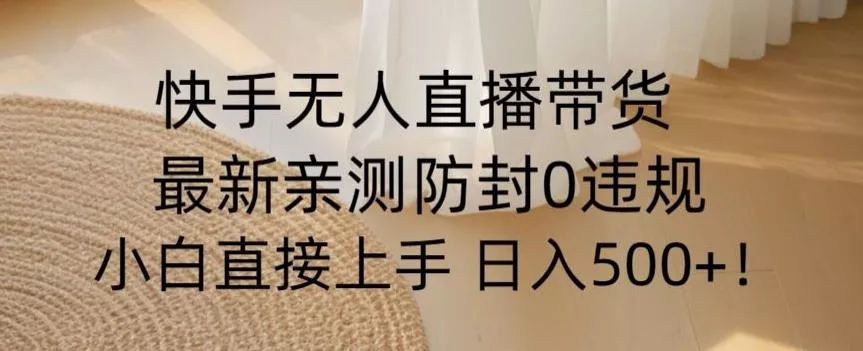 快手无人直播带货从0-1落地教学,最新防封0粉开播,小白可上手日入500+【揭秘】