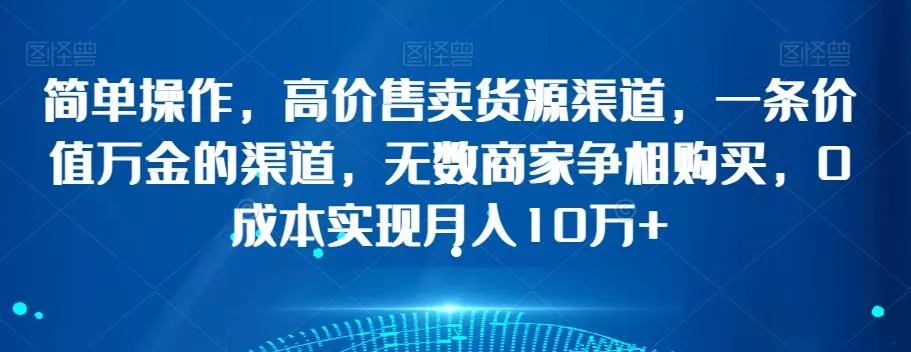 简单操作,高价售卖货源渠道,一条价值万金的渠道,无数商家争相购买,0成本实现月入10万+【揭秘】