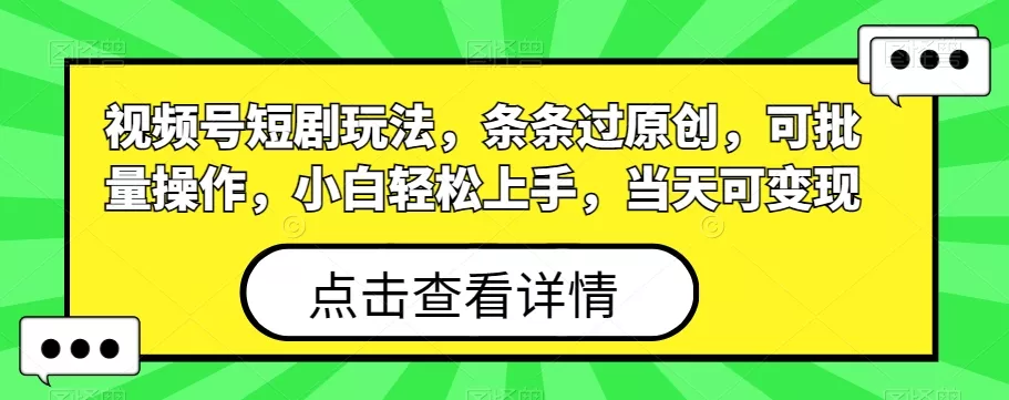 视频号短剧玩法,条条过原创,可批量操作,小白轻松上手,当天可变现