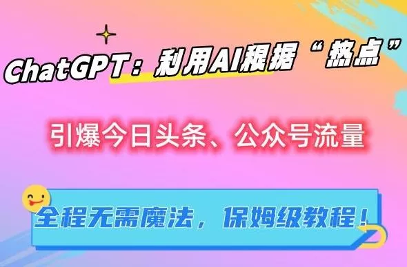 ChatGPT：利用AI根据“热点”引爆今日头条、公众号流量，无需魔法，保姆级教程【揭秘】