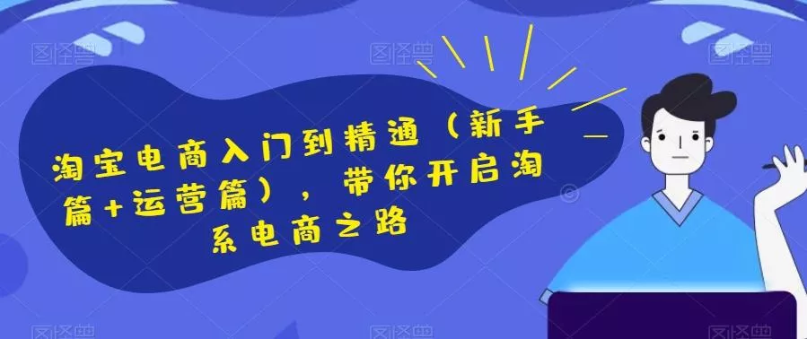 淘宝电商入门到精通(新手篇+运营篇),带你开启淘系电商之路