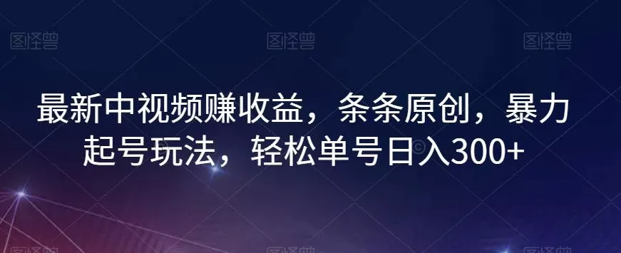 最新中视频赚收益,条条原创,暴力起号玩法,轻松单号日入300+【揭秘】
