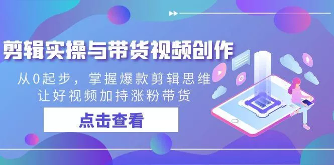 剪辑实操与带货视频创作，从0起步，掌握爆款剪辑思维，让好视频加持涨粉...