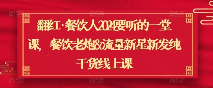 翻红·餐饮人2024要听的一堂课，餐饮老炮&amp;流量新星新发纯干货线上课