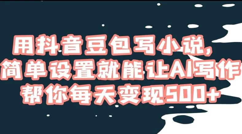 用抖音豆包写小说,简单设置就能让AI写作帮你每天变现500+【揭秘】