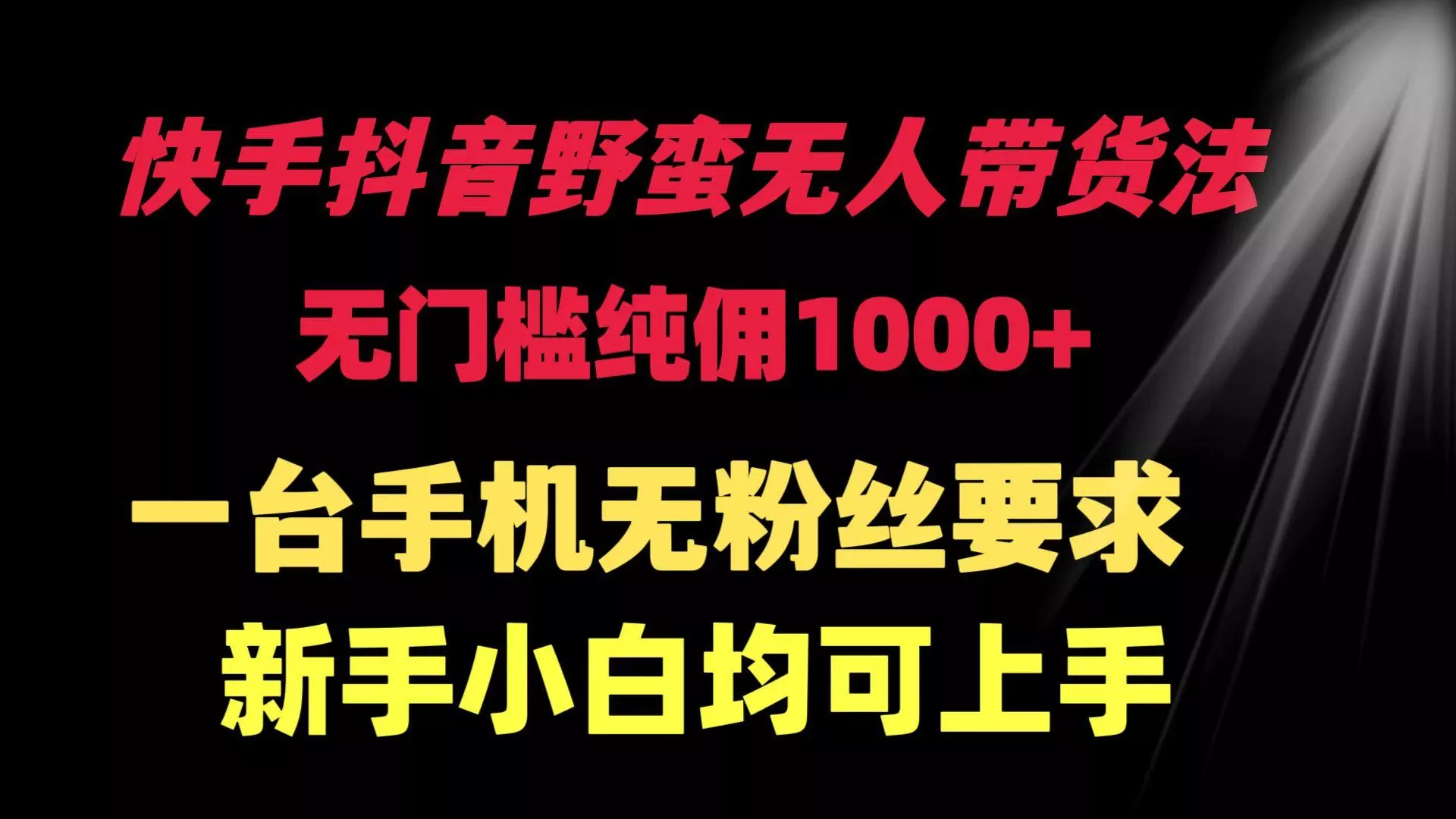 (9552期)快手抖音野蛮无人带货法 无门槛纯佣1000+ 一台手机无粉丝要求新手小白...