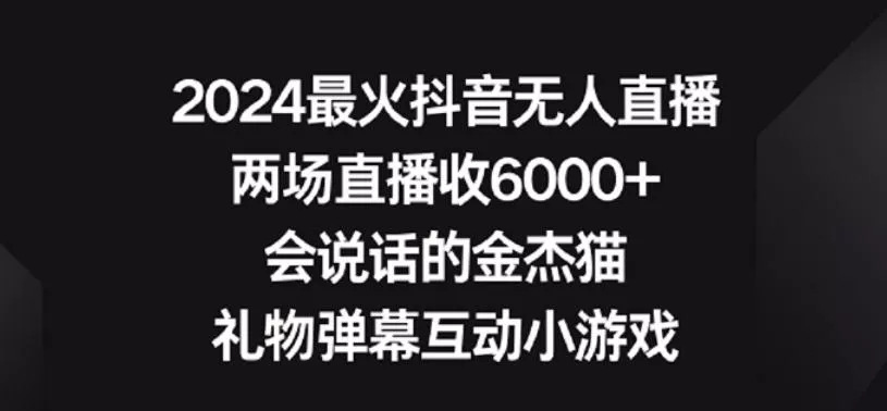 2024最火抖音无人直播,两场直播收6000+,礼物弹幕互动小游戏【揭秘】