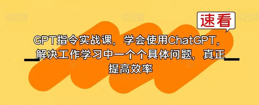 GPT指令实战课,学会使用ChatGPT,解决工作学习中一个个具体问题,真正提高效率