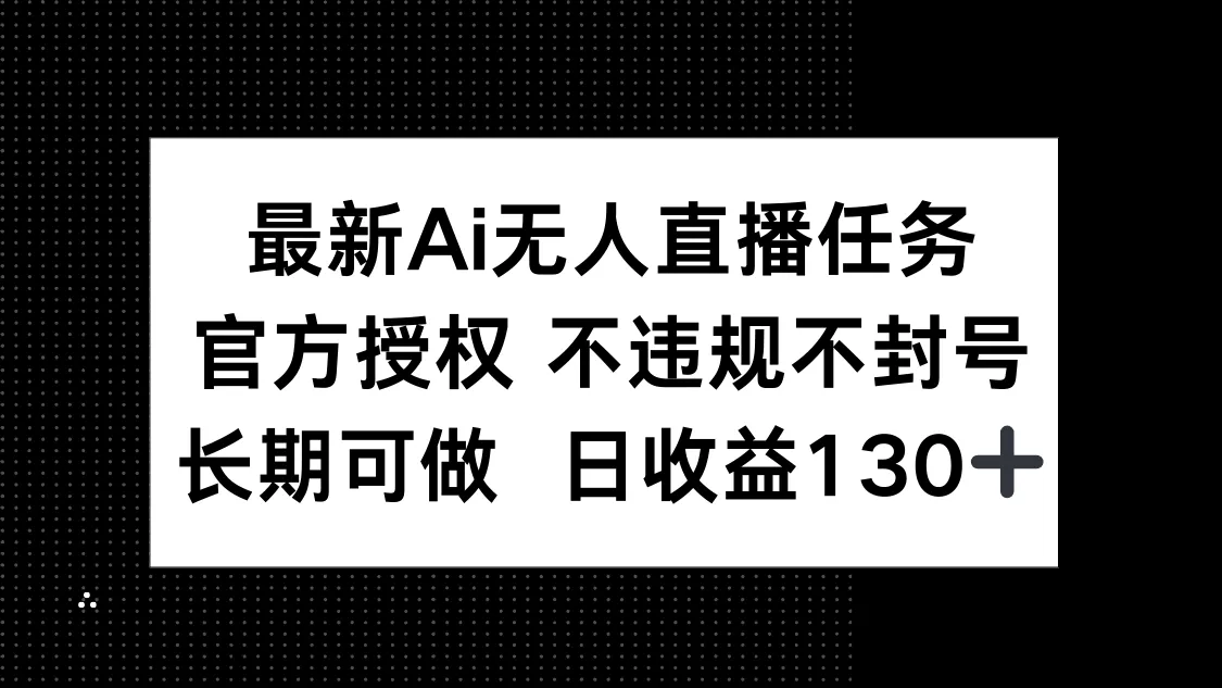 最新AI无人直播任务，官方授权 不违规不封号，长期可做，日收益130+