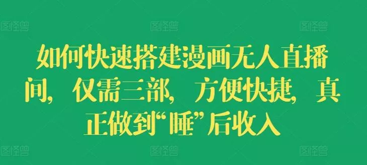 如何快速搭建漫画无人直播间,仅需三部,方便快捷,真正做到“睡”后收入【揭秘】