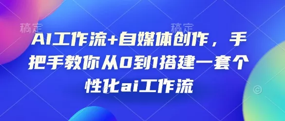 AI工作流+自媒体创作,手把手教你从0到1搭建一套个性化ai工作流