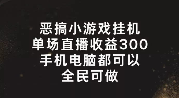 恶搞小游戏挂机,单场直播300+,全民可操作【揭秘】