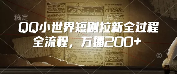 QQ小世界短剧拉新全流程,万播200+