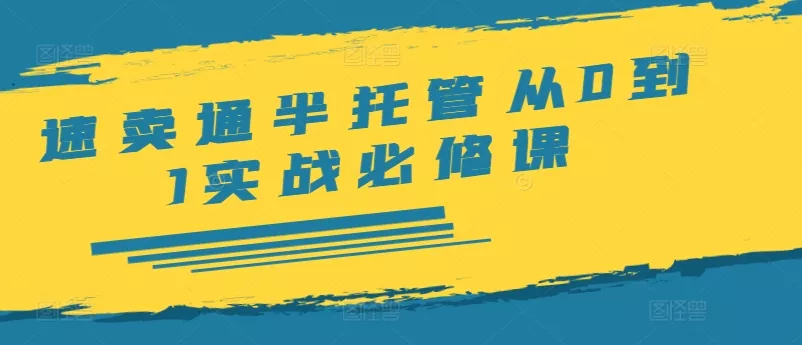 速卖通半托管从0到1实战必修课,开店/产品发布/选品/发货/广告/规则/ERP/干货等
