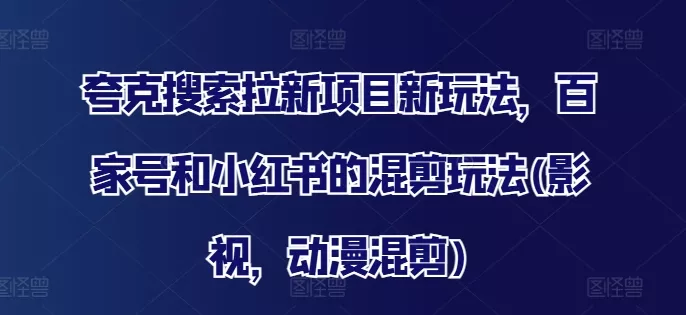 夸克搜索拉新项目新玩法,百家号和小红书的混剪玩法(影视,动漫混剪)