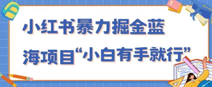 小红书暴力掘金蓝海项目,轻松日入1000+、小白有手就行(附新引流方法,不违规)