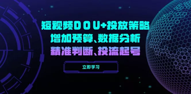 短视频DOU+投放策略，增加预算、数据分析、精准判断，投流起号