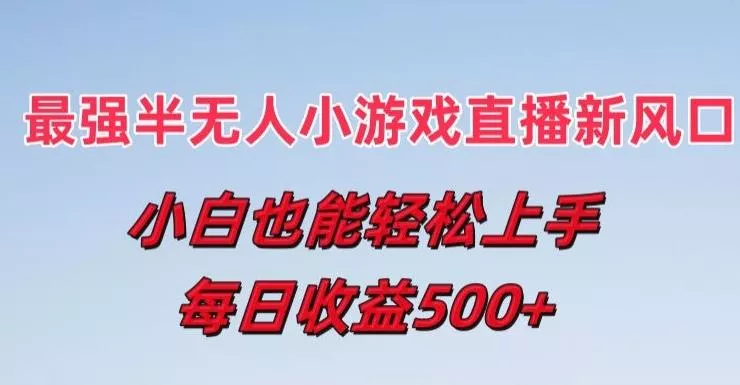 最强半无人直播小游戏新风口,小白也能轻松上手,每日收益5张【揭秘】