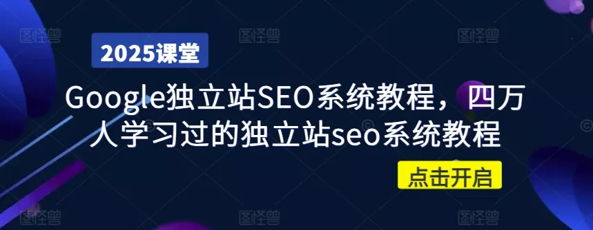 Google独立站SEO系统教程,四万人学习过的独立站seo系统教程