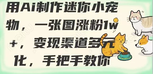 用AI制作迷你小宠物,一张图涨粉1w+,变现渠道多元化,手把手教你
